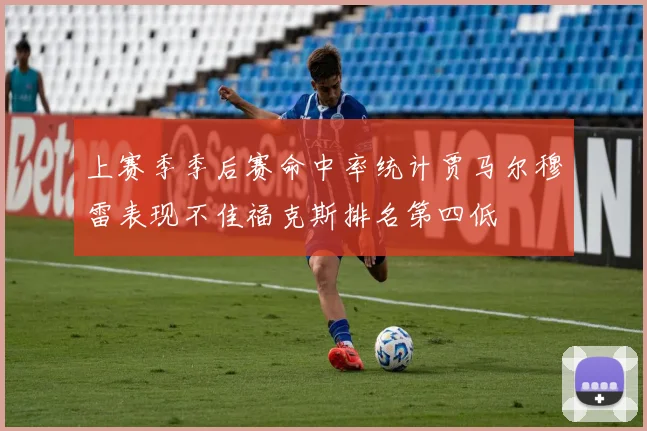 上赛季季后赛命中率统计贾马尔穆雷表现不佳福克斯排名第四低
