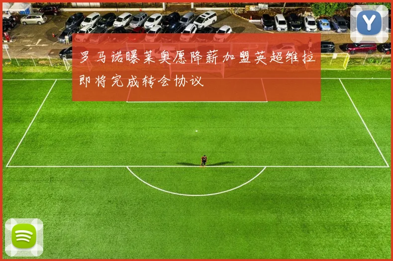 罗马诺曝莱奥愿降薪加盟英超维拉即将完成转会协议