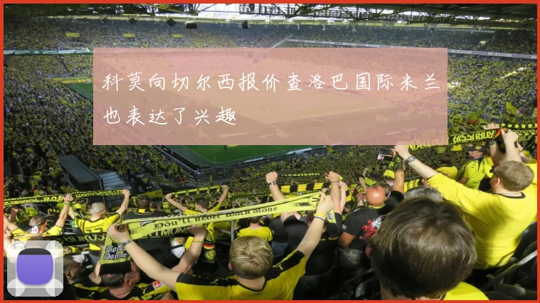 科莫向切尔西报价查洛巴国际米兰也表达了兴趣